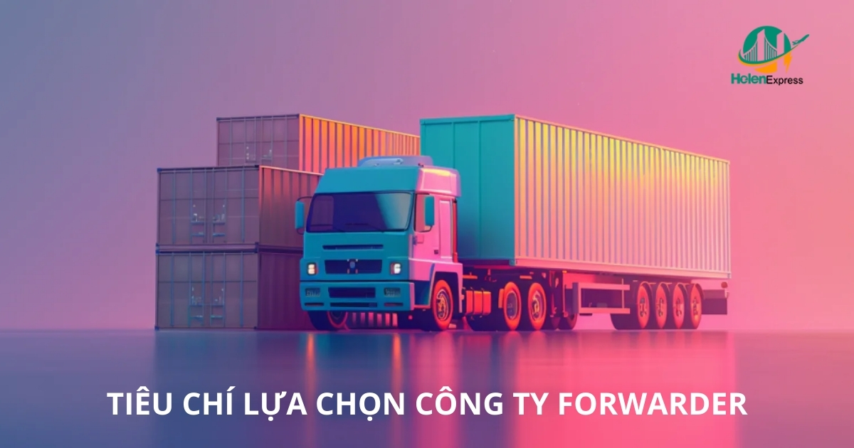 Tiêu chí lựa chọn công ty forwarder uy tín, chất lượng